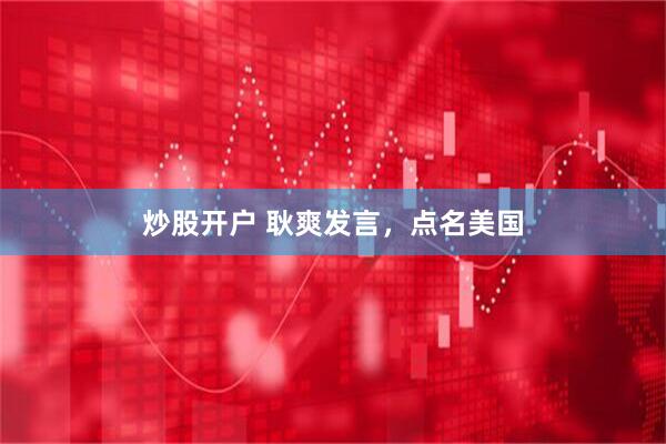 炒股开户 耿爽发言，点名美国