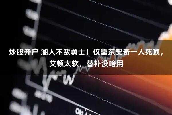 炒股开户 湖人不敌勇士！仅靠东契奇一人死顶，艾顿太软，替补没啥用