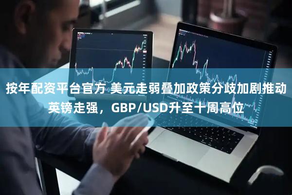 按年配资平台官方 美元走弱叠加政策分歧加剧推动英镑走强，GBP/USD升至十周高位