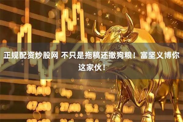 正规配资炒股网 不只是拖稿还撒狗粮！富坚义博你这家伙！